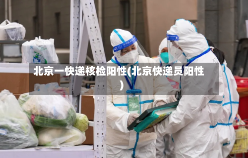 北京一快递核检阳性(北京快递员阳性)