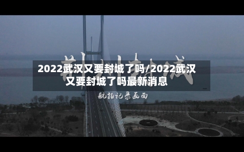 2022武汉又要封城了吗/2022武汉又要封城了吗最新消息-第3张图片
