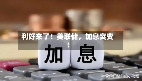 利好来了！美联储，加息突变！-第3张图片