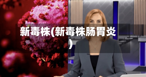 新毒株(新毒株肠胃炎)-第2张图片
