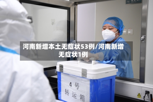 河南新增本土无症状53例/河南新增无症状1例-第2张图片