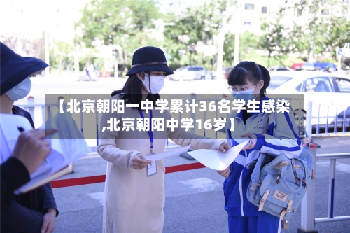 【北京朝阳一中学累计36名学生感染,北京朝阳中学16岁】-第3张图片