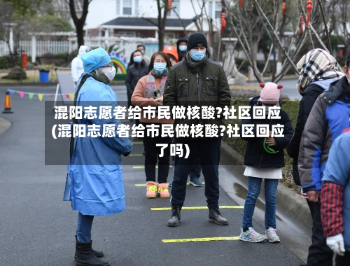 混阳志愿者给市民做核酸?社区回应(混阳志愿者给市民做核酸?社区回应了吗)-第2张图片