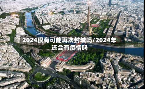 2024很有可能再次封城吗/2024年还会有疫情吗