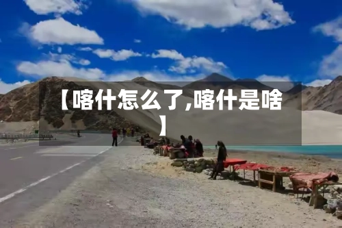 【喀什怎么了,喀什是啥】-第3张图片