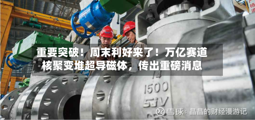 重要突破！周末利好来了！万亿赛道核聚变堆超导磁体，传出重磅消息-第2张图片