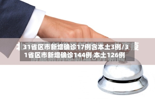 31省区市新增确诊17例含本土3例/31省区市新增确诊144例 本土126例-第2张图片