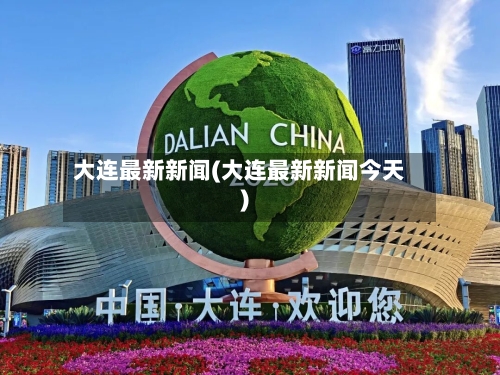 大连最新新闻(大连最新新闻今天)