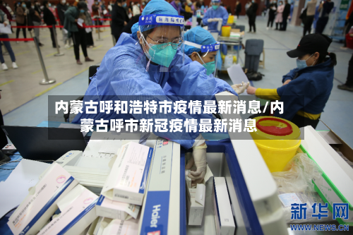 内蒙古呼和浩特市疫情最新消息/内蒙古呼市新冠疫情最新消息
