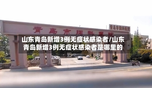 山东青岛新增3例无症状感染者/山东青岛新增3例无症状感染者是哪里的-第2张图片