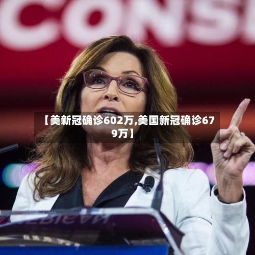 【美新冠确诊602万,美国新冠确诊679万】