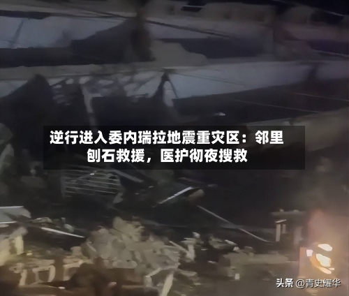 逆行进入委内瑞拉地震重灾区：邻里刨石救援	，医护彻夜搜救-第2张图片