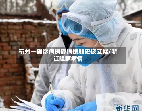杭州一确诊病例隐瞒接触史被立案/浙江隐瞒病情