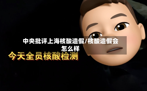 中央批评上海核酸造假/核酸造假会怎么样-第2张图片