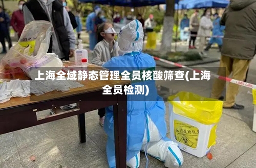 上海全域静态管理全员核酸筛查(上海全员检测)