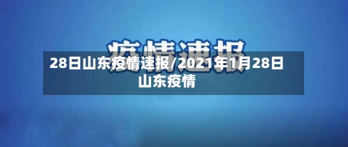 28日山东疫情速报/2021年1月28日山东疫情