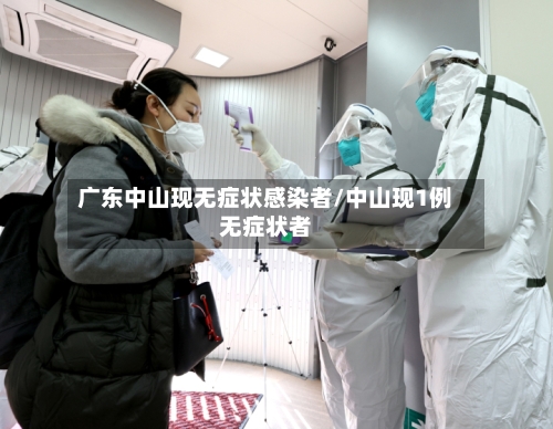 广东中山现无症状感染者/中山现1例无症状者-第2张图片