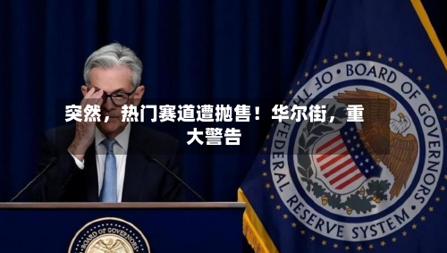 突然	，热门赛道遭抛售！华尔街，重大警告-第2张图片