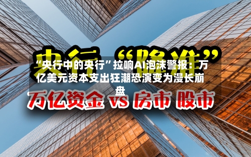 “央行中的央行”拉响AI泡沫警报：万亿美元资本支出狂潮恐演变为漫长崩盘-第3张图片