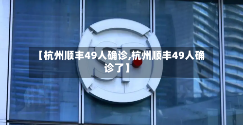 【杭州顺丰49人确诊,杭州顺丰49人确诊了】-第2张图片
