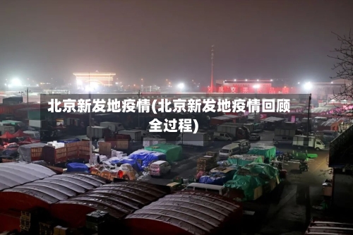 北京新发地疫情(北京新发地疫情回顾全过程)