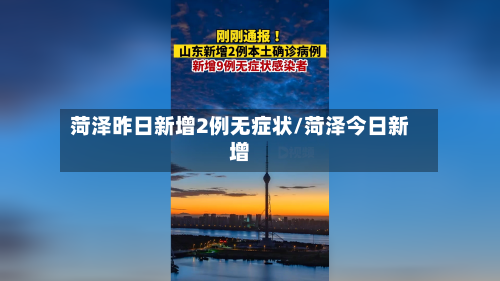 菏泽昨日新增2例无症状/菏泽今日新增