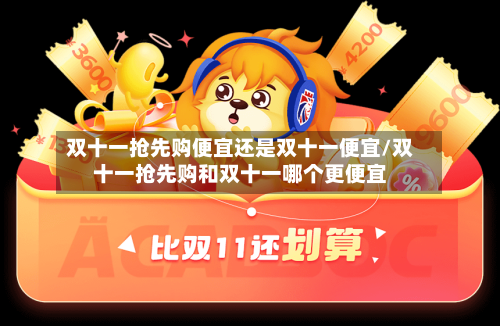 双十一抢先购便宜还是双十一便宜/双十一抢先购和双十一哪个更便宜-第2张图片