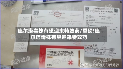 德尔塔毒株有望迎来特效药/重磅!德尔塔毒株有望迎来特效药