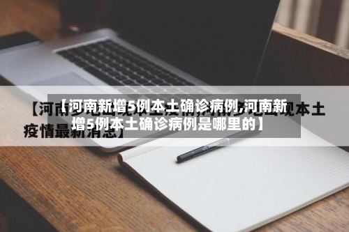 【河南新增5例本土确诊病例,河南新增5例本土确诊病例是哪里的】-第2张图片