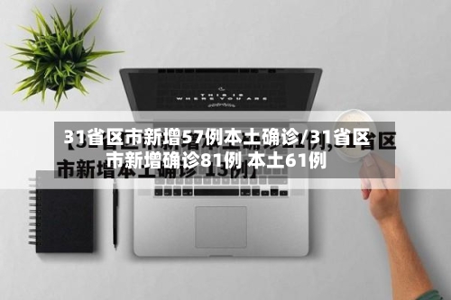 31省区市新增57例本土确诊/31省区市新增确诊81例 本土61例-第2张图片