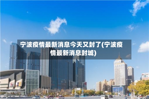 宁波疫情最新消息今天又封了(宁波疫情最新消息封城)-第3张图片