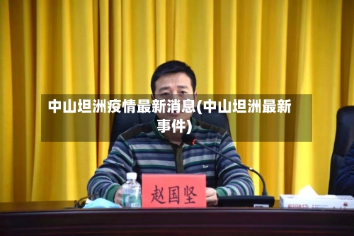 中山坦洲疫情最新消息(中山坦洲最新事件)-第2张图片