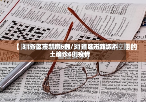 31省区市新增6例/31省区市新增本土确诊6例疫情