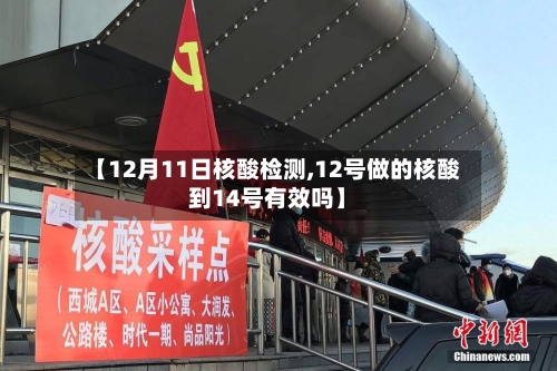 【12月11日核酸检测,12号做的核酸到14号有效吗】-第2张图片