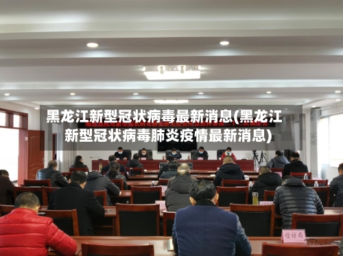 黑龙江新型冠状病毒最新消息(黑龙江新型冠状病毒肺炎疫情最新消息)