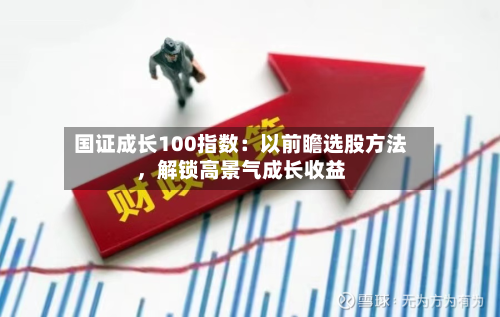 国证成长100指数：以前瞻选股方法，解锁高景气成长收益-第2张图片