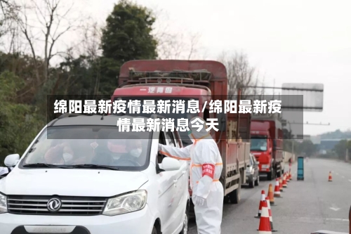绵阳最新疫情最新消息/绵阳最新疫情最新消息今天