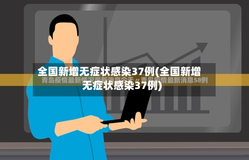 全国新增无症状感染37例(全国新增无症状感染37例)-第3张图片
