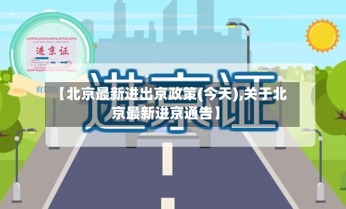 【北京最新进出京政策(今天),关于北京最新进京通告】-第2张图片