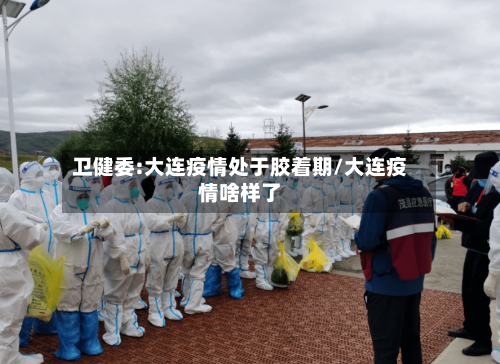 卫健委:大连疫情处于胶着期/大连疫情啥样了