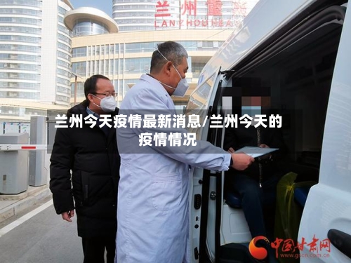 兰州今天疫情最新消息/兰州今天的疫情情况-第2张图片