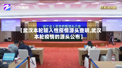 【武汉本轮输入性疫情源头查明,武汉本轮疫情的源头公布】