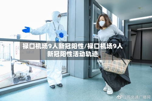 禄口机场9人新冠阳性/禄口机场9人新冠阳性活动轨迹-第3张图片