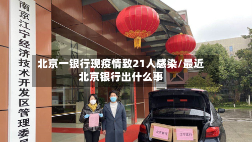 北京一银行现疫情致21人感染/最近北京银行出什么事-第3张图片