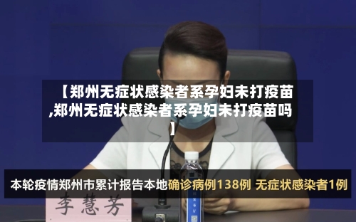 【郑州无症状感染者系孕妇未打疫苗,郑州无症状感染者系孕妇未打疫苗吗】-第2张图片