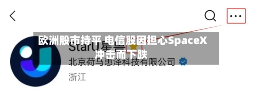 欧洲股市持平 电信股因担心SpaceX冲击而下跌
