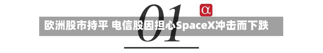 欧洲股市持平 电信股因担心SpaceX冲击而下跌-第2张图片