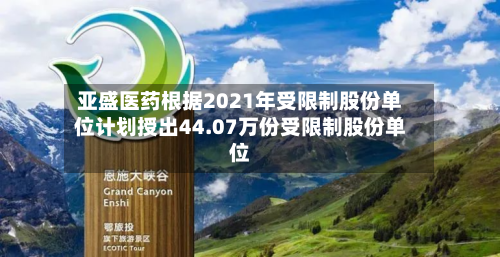 亚盛医药根据2021年受限制股份单位计划授出44.07万份受限制股份单位-第1张图片