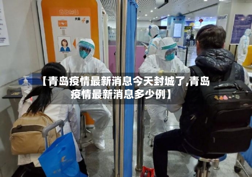 【青岛疫情最新消息今天封城了,青岛疫情最新消息多少例】-第3张图片