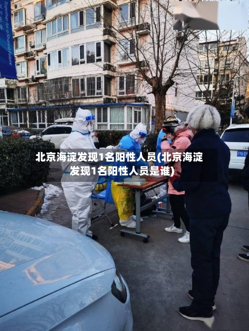 北京海淀发现1名阳性人员(北京海淀发现1名阳性人员是谁)-第3张图片